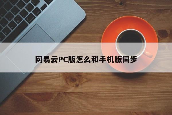 网易云PC版怎么和手机版同步
