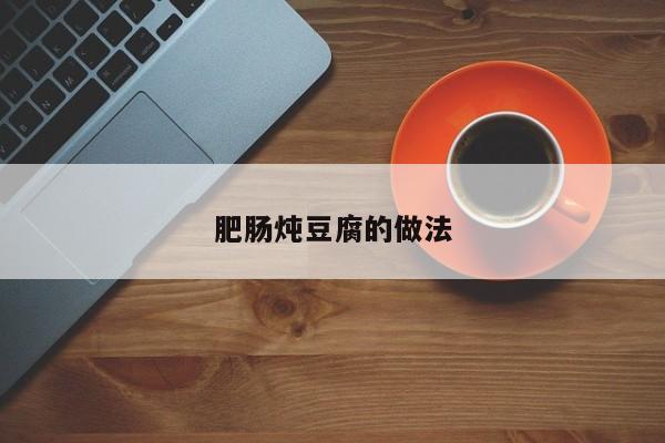 肥肠炖豆腐的做法